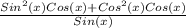 \frac{Sin^2(x)Cos(x)+Cos^2(x)Cos(x)}{Sin(x)}