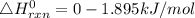 \bigtriangleup H^{0}_{rxn}= 0 - 1.895 kJ/mol