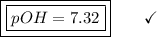 \boxed{\boxed{pOH = 7.32}}\end{array}}\qquad\checkmark