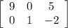 \left[\begin{array}{ccc}9&0&5\\0&1&-2\end{array}\right]