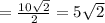 = \frac{10\sqrt{2}}{2} = 5\sqrt{2}