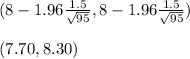 (8-1.96\frac{1.5}{\sqrt{95}} , 8-1.96\frac{1.5}{\sqrt{95}} )\\ \\ (7.70,8.30)