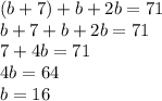 (b+7)+b+2b=71\\ b+7+b+2b=71\\ 7+4b=71\\ 4b=64\\ b=16