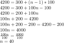 4200=300+(n-1)*100\\ 4200=300+100n-100\\ 4200=200+100n\\ 100n+200=4200\\ 100n+200-200=4200-200\\ 100n=4000\\ \frac{100n}{100}=\frac{4000}{100}  \\ n=40