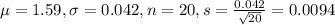 \mu = 1.59, \sigma = 0.042, n = 20, s = \frac{0.042}{\sqrt{20}} = 0.0094