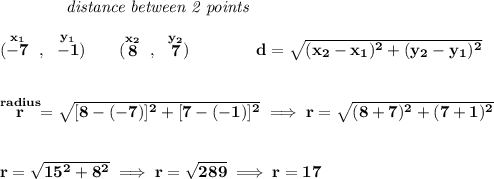 \bf ~~~~~~~~~~~~\textit{distance between 2 points}\\\\(\stackrel{x_1}{-7}~,~\stackrel{y_1}{-1})\qquad (\stackrel{x_2}{8}~,~\stackrel{y_2}{7})\qquad \qquad d = \sqrt{( x_2- x_1)^2 + ( y_2- y_1)^2}\\\\\\\stackrel{radius}{r}=\sqrt{[8-(-7)]^2+[7-(-1)]^2}\implies r=\sqrt{(8+7)^2+(7+1)^2}\\\\\\r=\sqrt{15^2+8^2}\implies r=\sqrt{289}\implies r=17