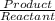 \frac{Product}{Reactant}