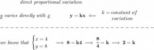 \bf \qquad \qquad \textit{direct proportional variation}\\\\&#10;\textit{\underline{y} varies directly with \underline{x}}\qquad \qquad  y=kx\impliedby &#10;\begin{array}{llll}&#10;k=constant\ of\\&#10;\qquad  variation&#10;\end{array}\\\\&#10;-------------------------------\\\\&#10;\textit{we know that }&#10;\begin{cases}&#10;x=4\\&#10;y = 8&#10;\end{cases}\implies 8=k4\implies \cfrac{8}{4}=k\implies 2=k
