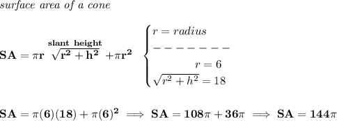\bf \textit{surface area of a cone}\\\\ SA=\pi r\stackrel{slant~height}{\sqrt{r^2+h^2}}+\pi r^2~~ \begin{cases} r=radius\\ -------\\ \qquad ~~ ~~ ~ r=6\\ \sqrt{r^2+h^2}=18 \end{cases} \\\\\\ SA=\pi (6)(18)+\pi (6)^2\implies SA=108\pi +36\pi \implies SA=144\pi