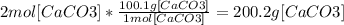 2mol[CaCO3] * \frac{100.1g[CaCO3]}{1mol[CaCO3]} = 200.2g[CaCO3]