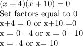 (x+4)(x+10)=0&#10;&#10;Set factors equal to 0&#10;&#10;x+4 = 0 or x+10 =0 &#10;&#10;x = 0 - 4 or x = 0 - 10 &#10;&#10;x = -4 or x=-10