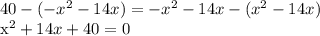 40-(-x^2 -14x)=-x^2 -14x-(x^2 -14x)&#10;&#10;x^2 +14x +40 = 0