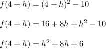 f (4 + h) = (4 + h) ^ 2 -10\\\\f (4 + h) = 16 + 8h + h ^ 2 -10\\\\f (4 + h) = h ^ 2 + 8h +6