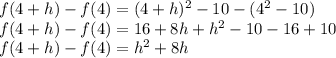 f(4+h)-f(4)=(4+h)^2-10-(4^2-10)\\f(4+h)-f(4)=16+8h+h^2-10-16+10\\f(4+h)-f(4)=h^2+8h