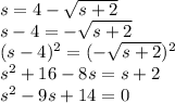s = 4 - \sqrt{s+2}\\s - 4=  -\sqrt{s+2}\\(s-4)^2 = (-\sqrt{s+2})^2\\s^2 + 16 - 8s = s + 2\\s^2 - 9s + 14 = 0