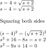 s = 4 + \sqrt{s+2}\\s-4 = \sqrt{s+2}\\\\\text{Squaring both sides}\\\\(s-4)^2 = (\sqrt{s+2})^2\\s^2 + 16 - 8s = s+2\\s^2 -9s + 14 = 0