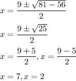 x = \dfrac{9 \pm \sqrt{81 - 56}}{2}\\\\x = \dfrac{9\pm \sqrt{25}}{2}\\\\x = \dfrac{9+5}{2}, x = \dfrac{9-5}{2}\\\\x = 7, x = 2