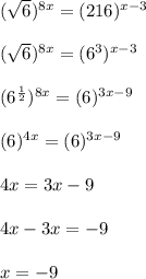 (\sqrt{6})^{8x}=(216)^{x-3}   \\ \\  (\sqrt{6})^{8x}=(6^{3})^{x-3}   \\ \\  (6^{\frac{1}{2}}) ^{8x}=(6)^{3x-9} \\ \\  (6)^{4x} =(6)^{3x-9} \\ \\  4x=3x-9\\ \\  4x-3x=-9\\ \\  x=-9