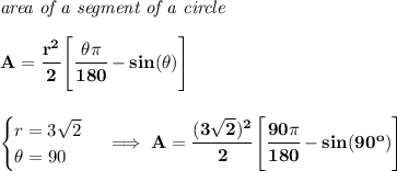\bf \textit{area of a segment of a circle}\\\\&#10;A=\cfrac{r^2}{2}\left[\cfrac{\theta \pi }{180}-sin(\theta )  \right]&#10;\\\\\\&#10;\begin{cases}&#10;r=3\sqrt{2}\\&#10;\theta =90&#10;\end{cases}\implies A=\cfrac{(3\sqrt{2})^2}{2}\left[\cfrac{90 \pi }{180}-sin(90^o )  \right]