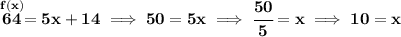 \bf \stackrel{f(x)}{64}=5x+14\implies 50=5x\implies \cfrac{50}{5}=x\implies 10=x