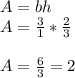 A=bh \\A=\frac{3}{1} *\frac{2}{3} \\ \\ A=\frac{6}{3} =2