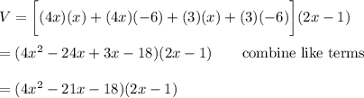 V=\bigg[(4x)(x)+(4x)(-6)+(3)(x)+(3)(-6)\bigg](2x-1)\\\\=(4x^2-24x+3x-18)(2x-1)\qquad\text{combine like terms}\\\\=(4x^2-21x-18)(2x-1)