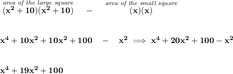 \bf \stackrel{\textit{area of the large square}}{(x^2+10)(x^2+10)}~~~-~~~\stackrel{\textit{area of the small square}}{(x)(x)}&#10;\\\\\\&#10;x^4+10x^2+10x^2+100~~~-~~~x^2\implies x^4+20x^2+100-x^2&#10;\\\\\\&#10;x^4+19x^2+100