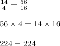 \frac{14}{4}=\frac{56}{16}\\\\56 \times 4=14 \times 16\\\\224=224