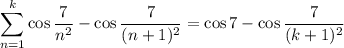 \displaystyle\sum_{n=1}^k\cos\frac7{n^2}-\cos\frac7{(n+1)^2}=\cos7-\cos\frac7{(k+1)^2}