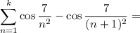 \displaystyle\sum_{n=1}^k\cos\frac7{n^2}-\cos\frac7{(n+1)^2}=