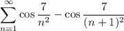 \displaystyle\sum_{n=1}^\infty\cos\frac7{n^2}-\cos\frac7{(n+1)^2}