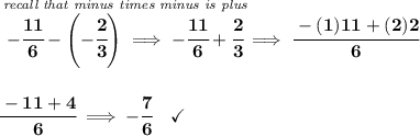 \bf \stackrel{\textit{recall that minus times minus is plus}}{-\cfrac{11}{6}-\left(-\cfrac{2}{3}  \right)\implies -\cfrac{11}{6}+\cfrac{2}{3}}\implies \cfrac{-(1)11+(2)2}{6}&#10;\\\\\\&#10;\cfrac{-11+4}{6}\implies -\cfrac{7}{6}\quad \checkmark