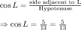 \cos L=\frac{\text{side adjacent to L}}{\text{Hypotenuse}}\\\\\Rightarrow\cos L=\frac{5}{13}=\frac{5}{13}