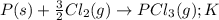 P(s)+\frac{3}{2}Cl_2(g)\rightarrow PCl_3(g);K
