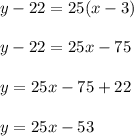 y - 22 = 25(x - 3)\\\\y - 22 = 25x - 75\\\\y = 25x - 75 + 22\\\\y = 25x - 53