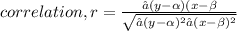 correlation, r = \frac{∑(y-\alpha)(x-\beta  }{\sqrt{∑(y-\alpha)^2∑(x-\beta )^2 } }