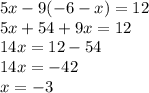 5x - 9(-6 - x) = 12\\5x + 54 + 9x = 12\\14x = 12 - 54\\14x = -42\\x = -3