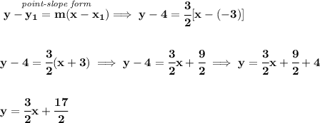 \bf \stackrel{\textit{point-slope form}}{y-{{ y_1}}={{ m}}(x-{{ x_1}})}\implies y-4=\cfrac{3}{2}[x-(-3)]&#10;\\\\\\&#10;y-4=\cfrac{3}{2}(x+3)\implies y-4=\cfrac{3}{2}x+\cfrac{9}{2}\implies y=\cfrac{3}{2}x+\cfrac{9}{2}+4&#10;\\\\\\&#10;y=\cfrac{3}{2}x+\cfrac{17}{2}
