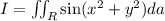 I=\iint_R\sin(x^2+y^2)da