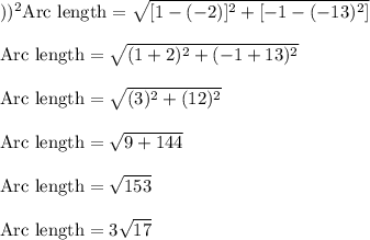 ))^2\rm Arc \ length =\sqrt{[1-(-2)]^2+[-1-(-13)^2]} \\\\Arc \ length=\sqrt{(1+2)^2+(-1+13)^2}\\\\Arc \ length=\sqrt{(3)^2+(12)^2}\\\\ Arc \ length=\sqrt{9+144}\\\\ Arc \ length=\sqrt{153}\\\\Arc \ length=3\sqrt{17}