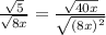 \frac{\sqrt{5}}{\sqrt{8x}} = \frac{\sqrt{40x}}{\sqrt{(8x)^2}}