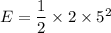 E=\dfrac{1}{2}\times 2\times 5^2