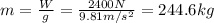 m= \frac{W}{g}= \frac{2400 N}{9.81 m/s^2}=244.6 kg