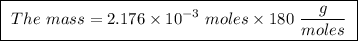 \boxed{ \ The \ mass = 2.176 \times 10^{-3} \ moles \times 180 \ \frac{g}{moles} \ }