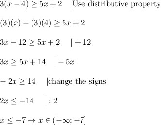 3(x-4)\geq5x+2\ \ \ |\text{Use distributive property}\\\\(3)(x)-(3)(4)\geq5x+2\\\\3x-12\geq5x+2\ \ \ \ |+12\\\\3x\geq5x+14\ \ \ |-5x\\\\-2x\geq14\ \ \ \ |\text{change the signs}\\\\2x\leq-14\ \ \ \ |:2\\\\x\leq-7\to x\in\left(-\infty;-7\right]