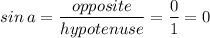 \displaystyle sin\:a=\frac{opposite}{hypotenuse}=\frac{0}{1}=0