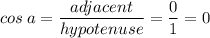 \displaystyle cos\:a=\frac{adjacent}{hypotenuse}=\frac{0}{1}=0
