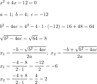 x^2+4x-12=0\\\\a=1;\ b=4;\ c=-12\\\\b^2-4ac=4^2-4\cdot1\cdot(-12)=16+48=64\\\\\sqrt{b^2-4ac}=\sqrt{64}=8\\\\x_1=\dfrac{-b-\sqrt{b^2-4ac}}{2a};\ x_2=\dfrac{-b+\sqrt{b^2-4ac}}{2a}\\\\x_1=\dfrac{-4-8}{2\cdot1}=\dfrac{-12}{2}=-6\\\\x_2=\dfrac{-4+8}{2\cdot1}=\dfrac{4}{2}=2