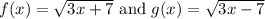 f(x)=\sqrt{3x+7} \text{ and } g(x)=\sqrt{3x-7}