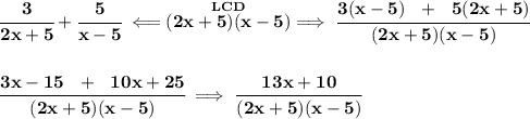 \bf \cfrac{3}{2x+5}+\cfrac{5}{x-5}\impliedby \stackrel{LCD}{(2x+5)(x-5)}\implies \cfrac{3(x-5)~~+~~5(2x+5)}{(2x+5)(x-5)}&#10;\\\\\\&#10;\cfrac{3x-15~~+~~10x+25}{(2x+5)(x-5)}\implies \cfrac{13x+10}{(2x+5)(x-5)}